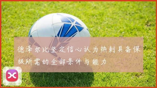 德泽尔比坚定信心认为热刺具备保级所需的全部条件与能力
