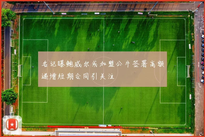名记曝鲍威尔或加盟公牛签署高额递增短期合同引关注