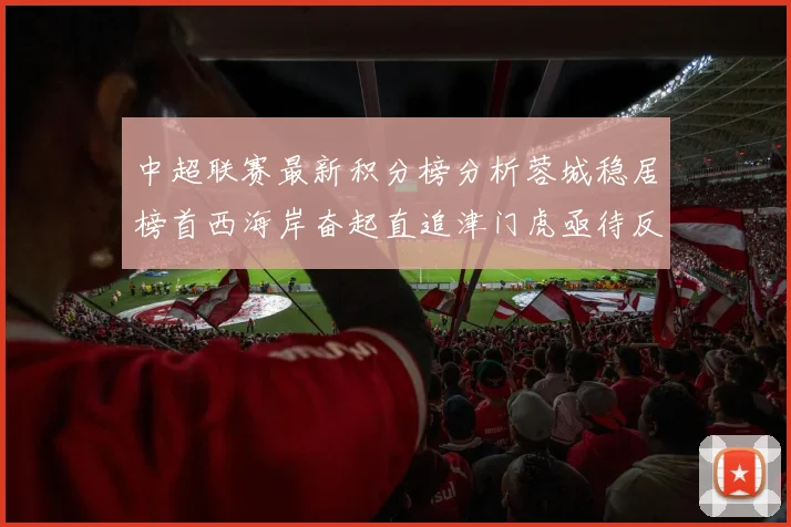 中超联赛最新积分榜分析蓉城稳居榜首西海岸奋起直追津门虎亟待反弹