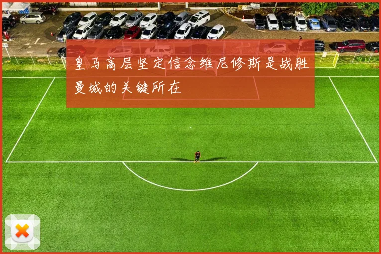 皇马高层坚定信念维尼修斯是战胜曼城的关键所在