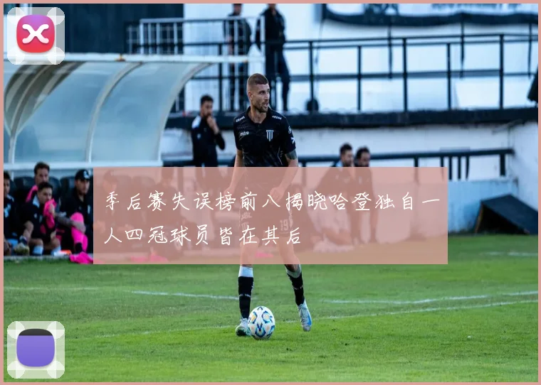 季后赛失误榜前八揭晓哈登独自一人四冠球员皆在其后