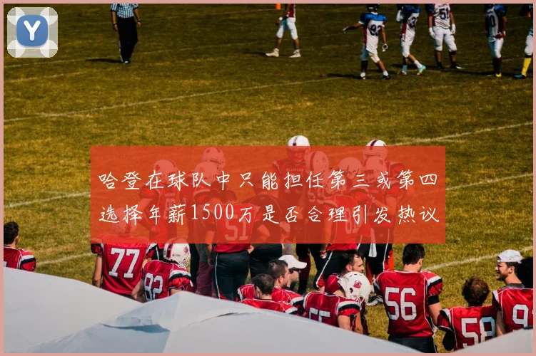 哈登在球队中只能担任第三或第四选择年薪1500万是否合理引发热议